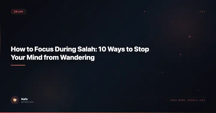 How to Focus During Salah: 10 Ways to Stop Your Mind from Wandering